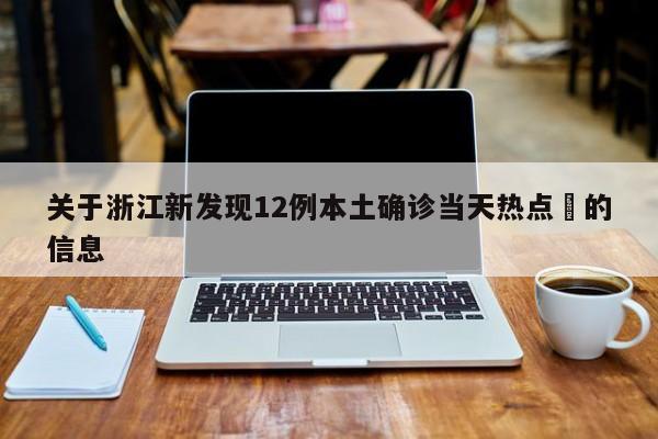 关于浙江新发现12例本土确诊当天热点㊙的信息