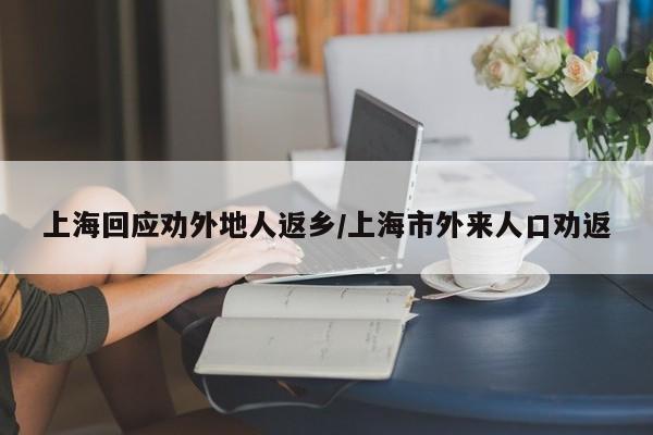 上海回应劝外地人返乡/上海市外来人口劝返
