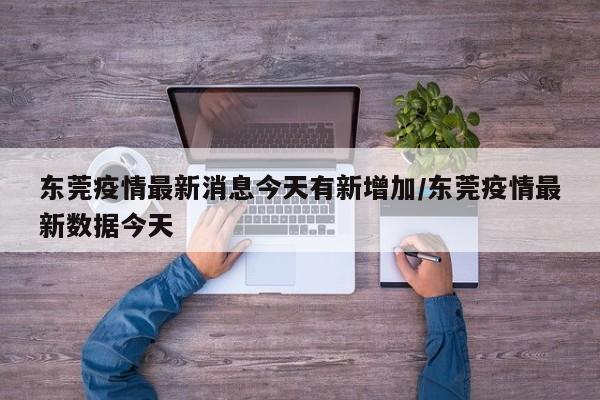东莞疫情最新消息今天有新增加/东莞疫情最新数据今天