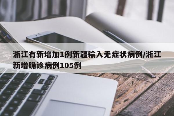 浙江有新增加1例新疆输入无症状病例/浙江新增确诊病例105例