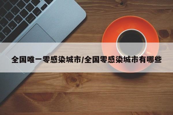 全国唯一零感染城市/全国零感染城市有哪些