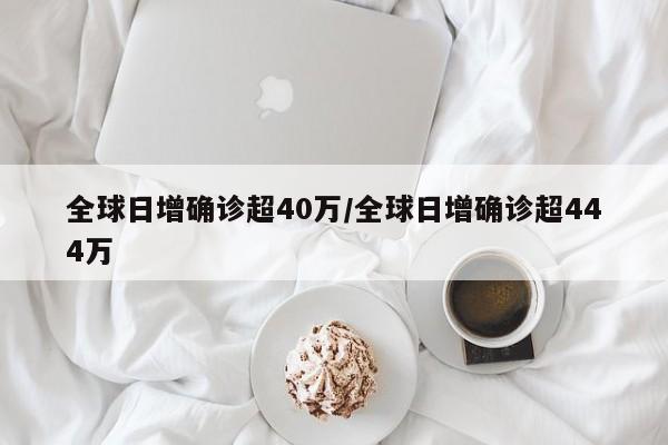 全球日增确诊超40万/全球日增确诊超444万