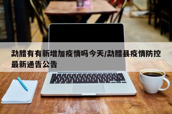 勐腊有有新增加疫情吗今天/勐腊县疫情防控最新通告公告
