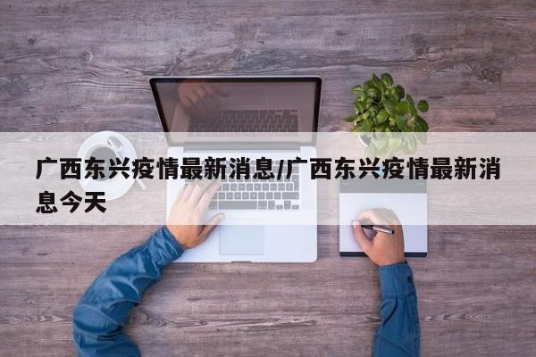 广西东兴疫情最新消息/广西东兴疫情最新消息今天