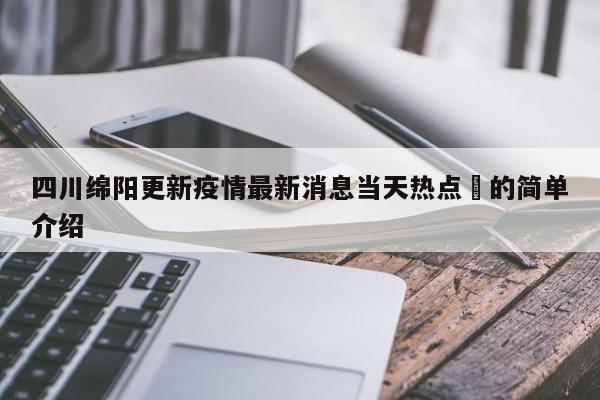 四川绵阳更新疫情最新消息当天热点㊙的简单介绍
