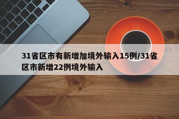 31省区市有新增加境外输入15例/31省区市新增22例境外输入