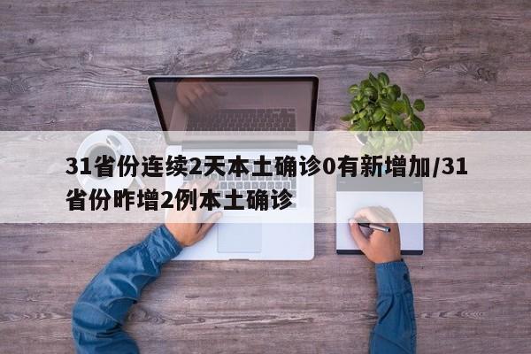 31省份连续2天本土确诊0有新增加/31省份昨增2例本土确诊