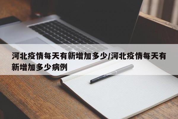 河北疫情每天有新增加多少/河北疫情每天有新增加多少病例