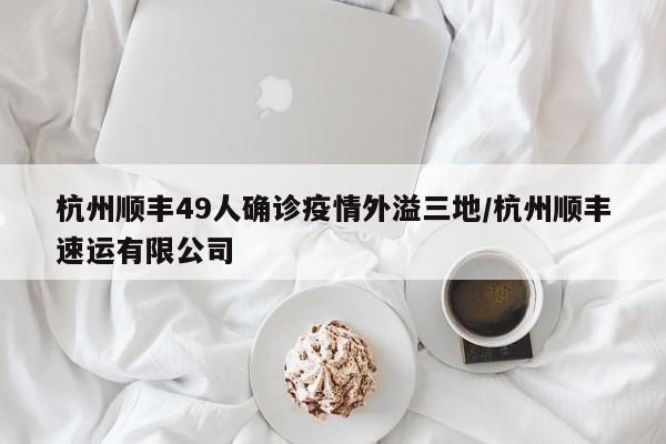 杭州顺丰49人确诊疫情外溢三地/杭州顺丰速运有限公司