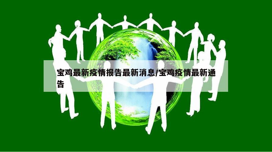 宝鸡最新疫情报告最新消息/宝鸡疫情最新通告