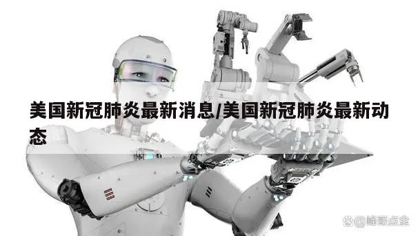 美国新冠肺炎最新消息/美国新冠肺炎最新动态